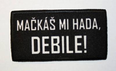 Náhledová fotky Nášivka "MAČKÁŠ MI HADA DEBILE!"