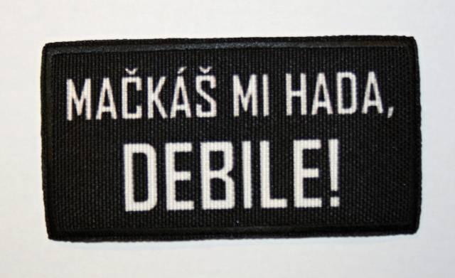 Nášivka "MAČKÁŠ MI HADA DEBILE!"